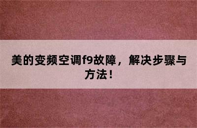 美的变频空调f9故障，解决步骤与方法！