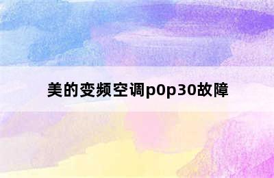 美的变频空调p0p30故障