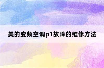 美的变频空调p1故障的维修方法