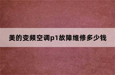 美的变频空调p1故障维修多少钱