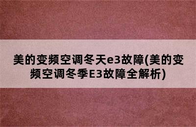 美的变频空调冬天e3故障(美的变频空调冬季E3故障全解析)