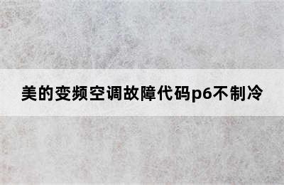 美的变频空调故障代码p6不制冷