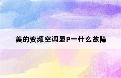 美的变频空调显P一什么故障