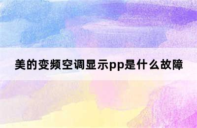 美的变频空调显示pp是什么故障