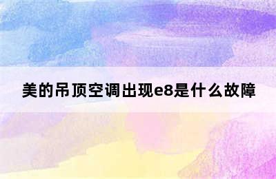 美的吊顶空调出现e8是什么故障