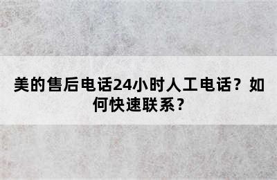 美的售后电话24小时人工电话？如何快速联系？