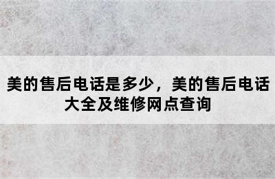 美的售后电话是多少，美的售后电话大全及维修网点查询