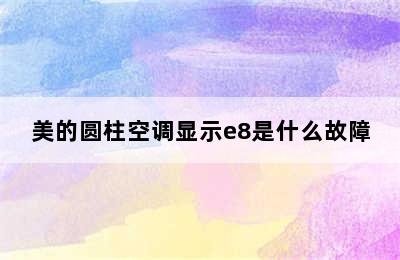 美的圆柱空调显示e8是什么故障