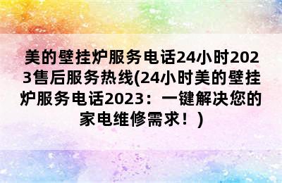 美的壁挂炉服务电话24小时2023售后服务热线(24小时美的壁挂炉服务电话2023：一键解决您的家电维修需求！)