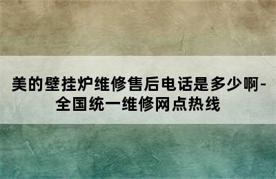 美的壁挂炉维修售后电话是多少啊-全国统一维修网点热线