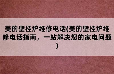 美的壁挂炉维修电话(美的壁挂炉维修电话指南，一站解决您的家电问题)