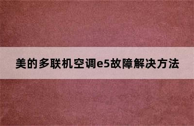 美的多联机空调e5故障解决方法