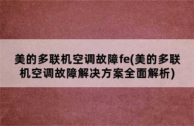 美的多联机空调故障fe(美的多联机空调故障解决方案全面解析)