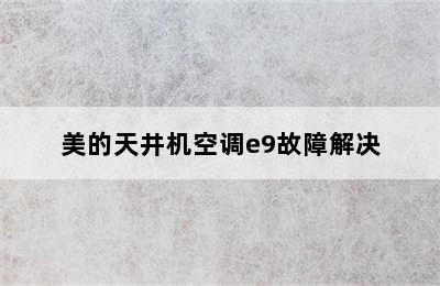 美的天井机空调e9故障解决