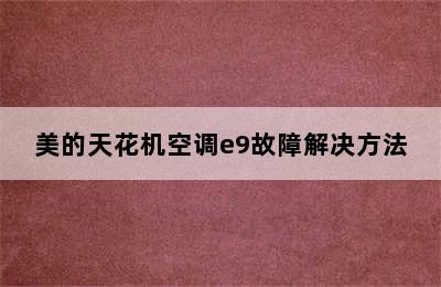 美的天花机空调e9故障解决方法