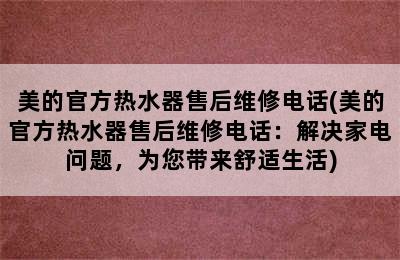 美的官方热水器售后维修电话(美的官方热水器售后维修电话：解决家电问题，为您带来舒适生活)