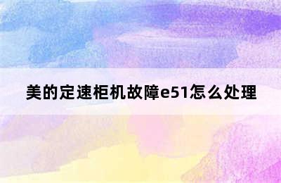 美的定速柜机故障e51怎么处理