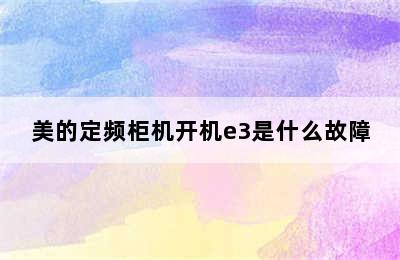 美的定频柜机开机e3是什么故障