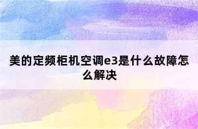 美的定频柜机空调e3是什么故障怎么解决