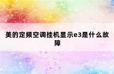 美的定频空调挂机显示e3是什么故障