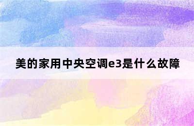 美的家用中央空调e3是什么故障