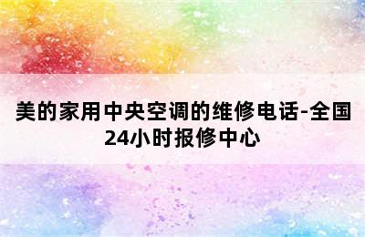 美的家用中央空调的维修电话-全国24小时报修中心