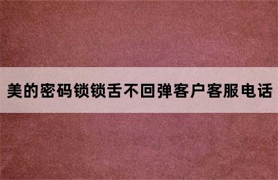 美的密码锁锁舌不回弹客户客服电话