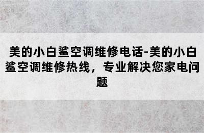 美的小白鲨空调维修电话-美的小白鲨空调维修热线，专业解决您家电问题