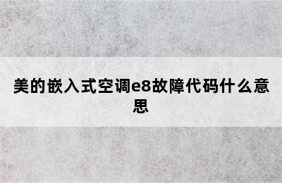 美的嵌入式空调e8故障代码什么意思