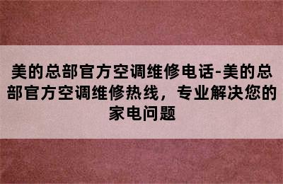 美的总部官方空调维修电话-美的总部官方空调维修热线，专业解决您的家电问题