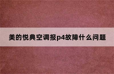 美的悦典空调报p4故障什么问题