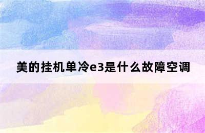 美的挂机单冷e3是什么故障空调