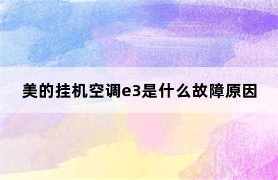 美的挂机空调e3是什么故障原因