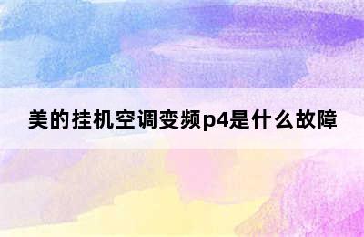 美的挂机空调变频p4是什么故障