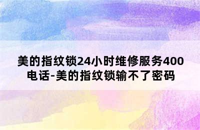 美的指纹锁24小时维修服务400电话-美的指纹锁输不了密码