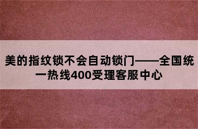 美的指纹锁不会自动锁门——全国统一热线400受理客服中心