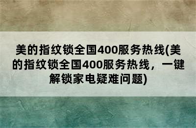 美的指纹锁全国400服务热线(美的指纹锁全国400服务热线，一键解锁家电疑难问题)