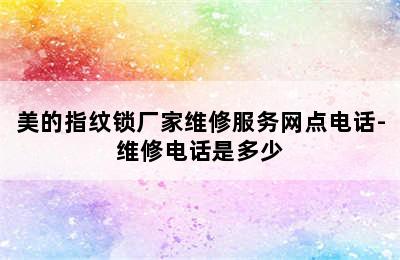 美的指纹锁厂家维修服务网点电话-维修电话是多少