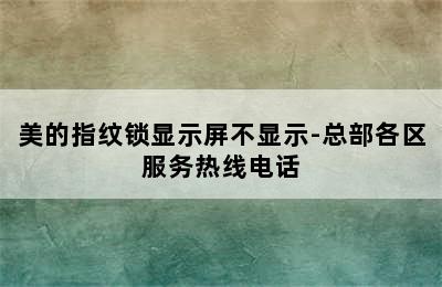 美的指纹锁显示屏不显示-总部各区服务热线电话