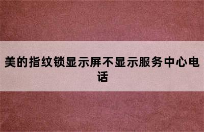 美的指纹锁显示屏不显示服务中心电话