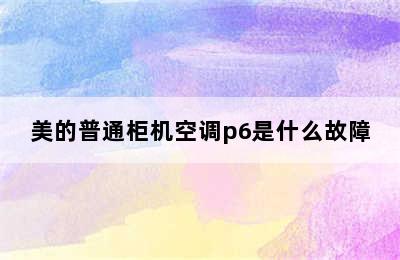 美的普通柜机空调p6是什么故障