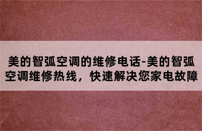 美的智弧空调的维修电话-美的智弧空调维修热线，快速解决您家电故障