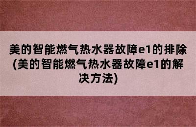 美的智能燃气热水器故障e1的排除(美的智能燃气热水器故障e1的解决方法)