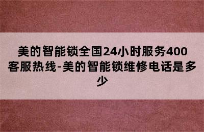 美的智能锁全国24小时服务400客服热线-美的智能锁维修电话是多少