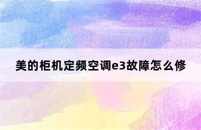 美的柜机定频空调e3故障怎么修