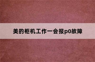 美的柜机工作一会报p0故障