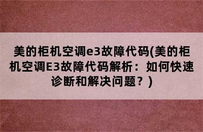 美的柜机空调e3故障代码(美的柜机空调E3故障代码解析：如何快速诊断和解决问题？)