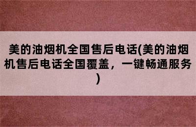 美的油烟机全国售后电话(美的油烟机售后电话全国覆盖，一键畅通服务)