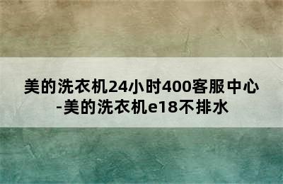 美的洗衣机24小时400客服中心-美的洗衣机e18不排水