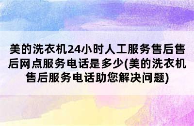 美的洗衣机24小时人工服务售后售后网点服务电话是多少(美的洗衣机售后服务电话助您解决问题)